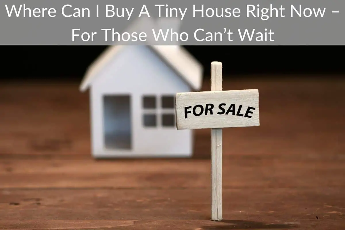 Where Can I Buy A Tiny House Right Now – For Those Who Can’t Wait